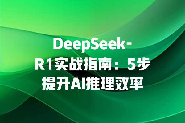 DeepSeek-R1实战指南：5步提升AI推理效率