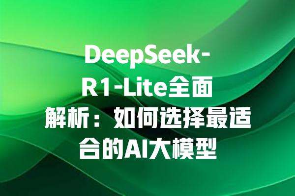 DeepSeek-R1-Lite全面解析：如何选择最适合的AI大模型
<p>参考文章：<a style=