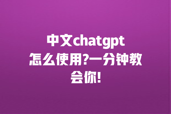 中文chatgpt怎么使用?一分钟教会你!