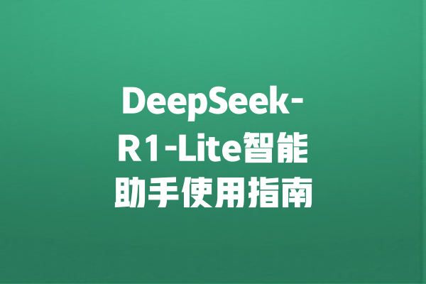 DeepSeek-R1-Lite智能助手使用指南