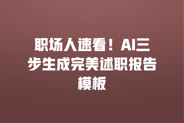 职场人速看！AI三步生成完美述职报告模板