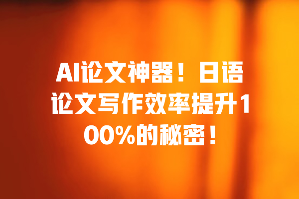 AI论文神器！日语论文写作效率提升100%的秘密！ 一