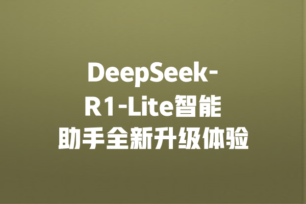 DeepSeek-R1-Lite智能助手全新升级体验