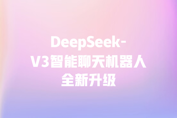 DeepSeek-V3智能聊天机器人全新升级