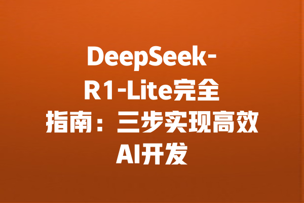 DeepSeek-R1-Lite完全指南：三步实现高效AI开发