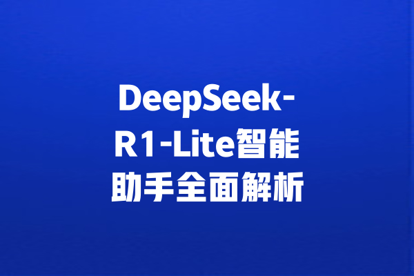 DeepSeek-R1-Lite智能助手全面解析