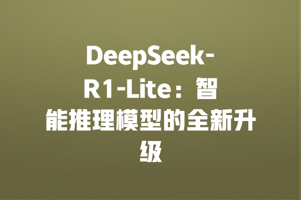 DeepSeek-R1-Lite：智能推理模型的全新升级