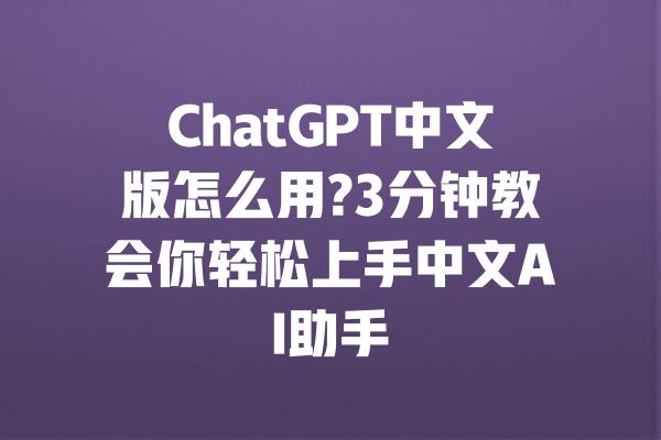 ChatGPT中文版怎么用?3分钟教会你轻松上手中文AI助手