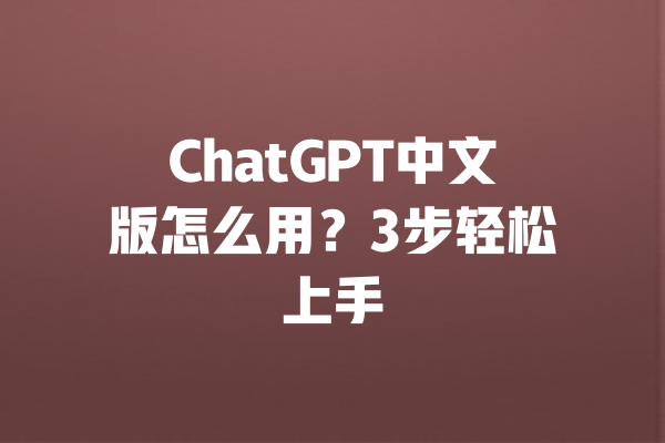 ChatGPT中文版怎么用？3步轻松上手
