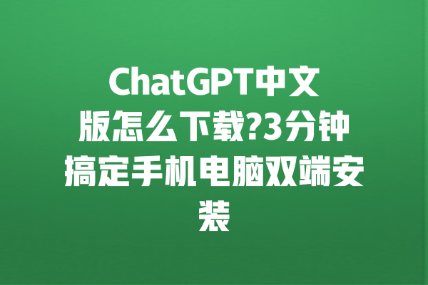 ChatGPT中文版怎么下载?3分钟搞定手机电脑双端安装