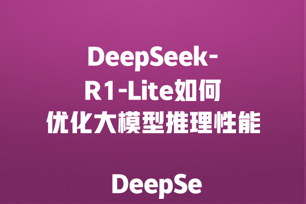 DeepSeek-R1-Lite如何优化大模型推理性能
<p>参考文章：<a style=