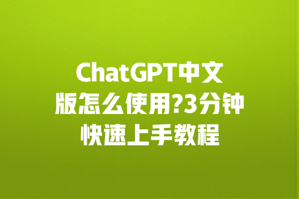 ChatGPT中文版怎么使用?3分钟快速上手教程