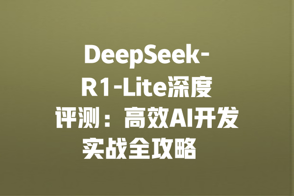 DeepSeek-R1-Lite深度评测：高效AI开发实战全攻略  
<p>参考文章：<a style=