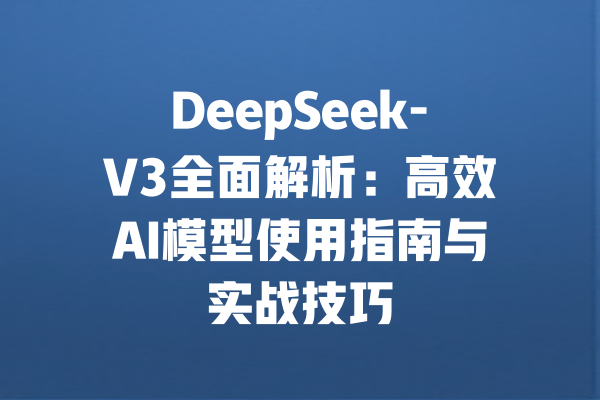 DeepSeek-V3全面解析：高效AI模型使用指南与实战技巧