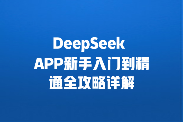 DeepSeek APP新手入门到精通全攻略详解