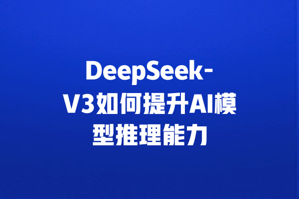 DeepSeek-V3如何提升AI模型推理能力