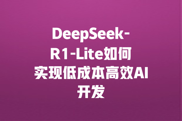 DeepSeek-R1-Lite如何实现低成本高效AI开发