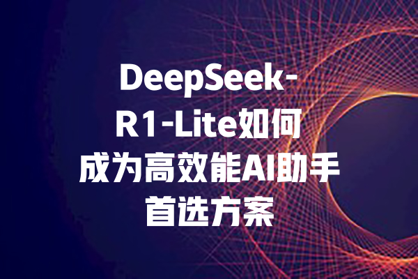 DeepSeek-R1-Lite如何成为高效能AI助手首选方案