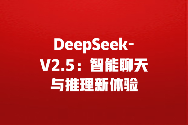 DeepSeek-V2.5：智能聊天与推理新体验