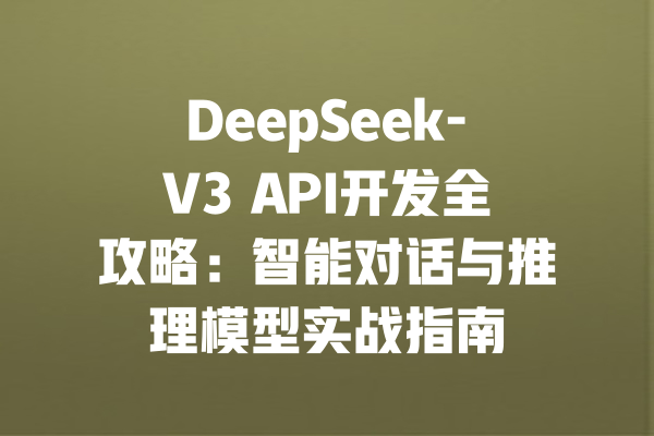 DeepSeek-V3 API开发全攻略：智能对话与推理模型实战指南