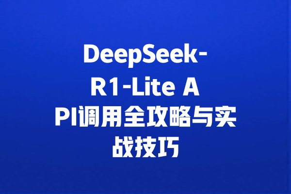 DeepSeek-R1-Lite API调用全攻略与实战技巧