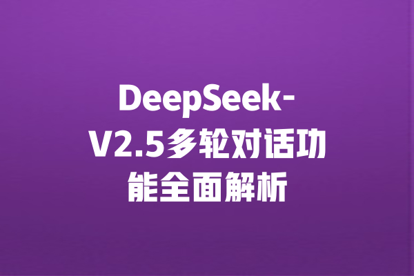 DeepSeek-V2.5多轮对话功能全面解析