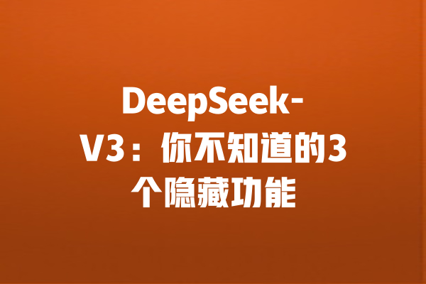 DeepSeek-V3：你不知道的3个隐藏功能