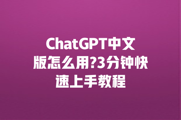 ChatGPT中文版怎么用?3分钟快速上手教程