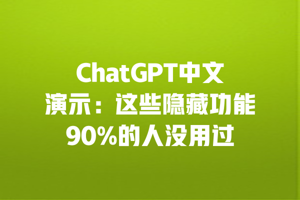ChatGPT中文演示：这些隐藏功能90%的人没用过 一