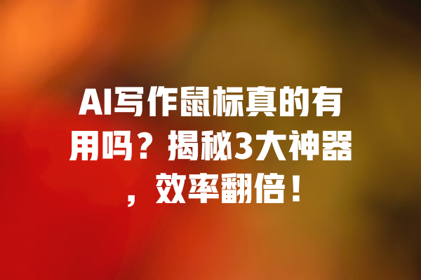 AI写作鼠标真的有用吗？揭秘3大神器，效率翻倍！ 一